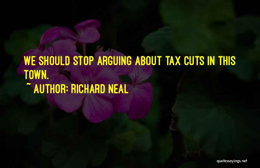 Richard Neal Quotes: We Should Stop Arguing About Tax Cuts In This Town.