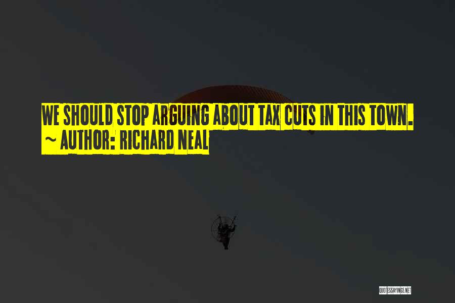 Richard Neal Quotes: We Should Stop Arguing About Tax Cuts In This Town.