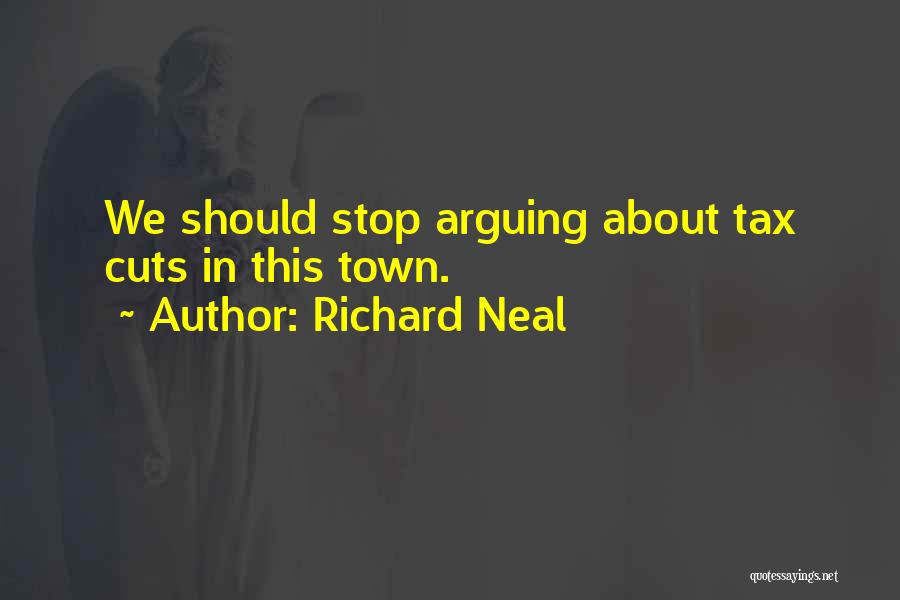 Richard Neal Quotes: We Should Stop Arguing About Tax Cuts In This Town.
