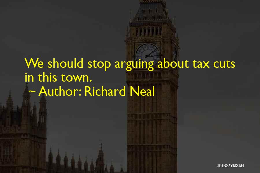 Richard Neal Quotes: We Should Stop Arguing About Tax Cuts In This Town.