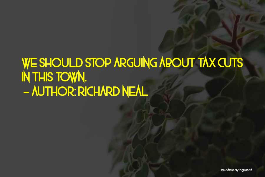 Richard Neal Quotes: We Should Stop Arguing About Tax Cuts In This Town.