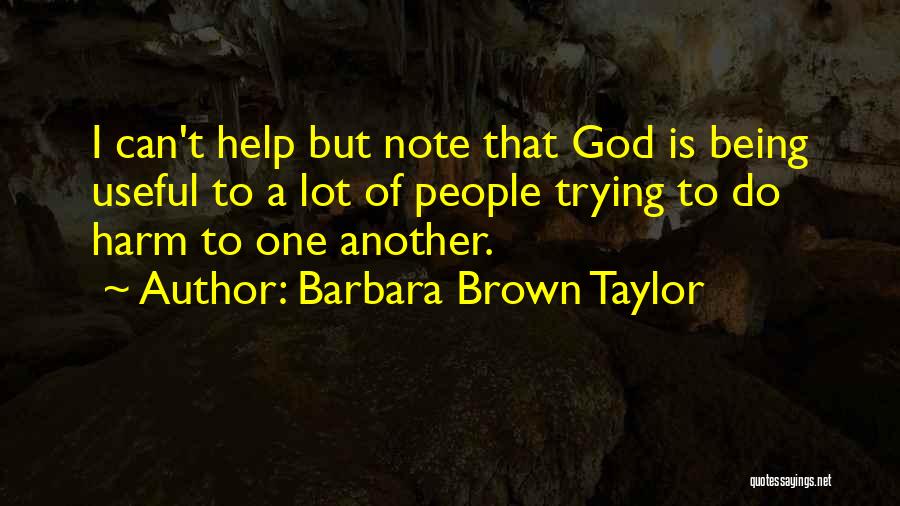 Barbara Brown Taylor Quotes: I Can't Help But Note That God Is Being Useful To A Lot Of People Trying To Do Harm To