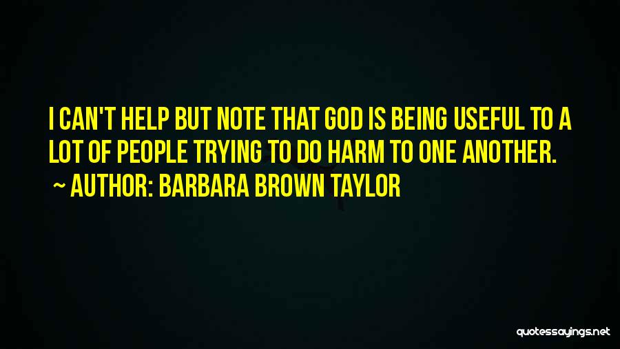 Barbara Brown Taylor Quotes: I Can't Help But Note That God Is Being Useful To A Lot Of People Trying To Do Harm To