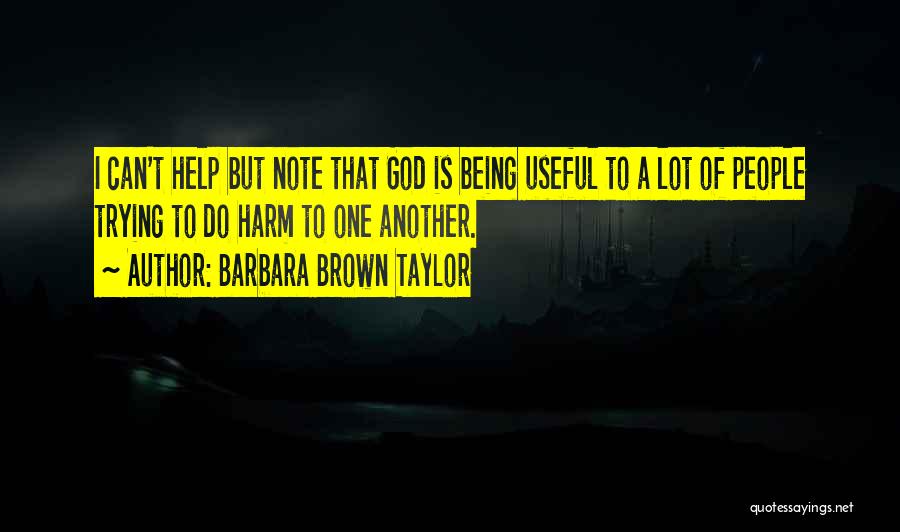 Barbara Brown Taylor Quotes: I Can't Help But Note That God Is Being Useful To A Lot Of People Trying To Do Harm To