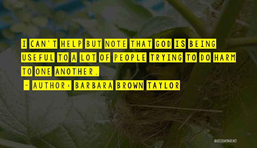 Barbara Brown Taylor Quotes: I Can't Help But Note That God Is Being Useful To A Lot Of People Trying To Do Harm To