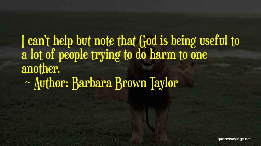 Barbara Brown Taylor Quotes: I Can't Help But Note That God Is Being Useful To A Lot Of People Trying To Do Harm To