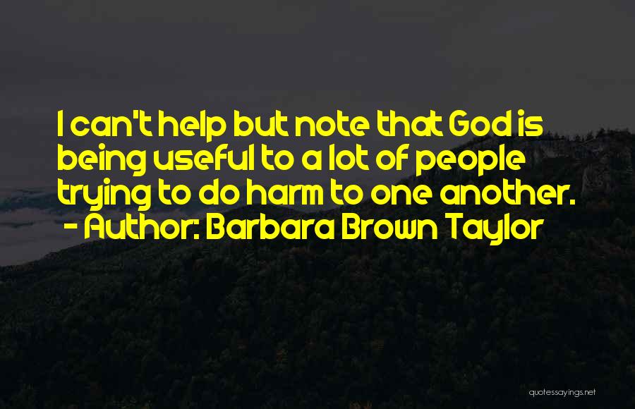 Barbara Brown Taylor Quotes: I Can't Help But Note That God Is Being Useful To A Lot Of People Trying To Do Harm To