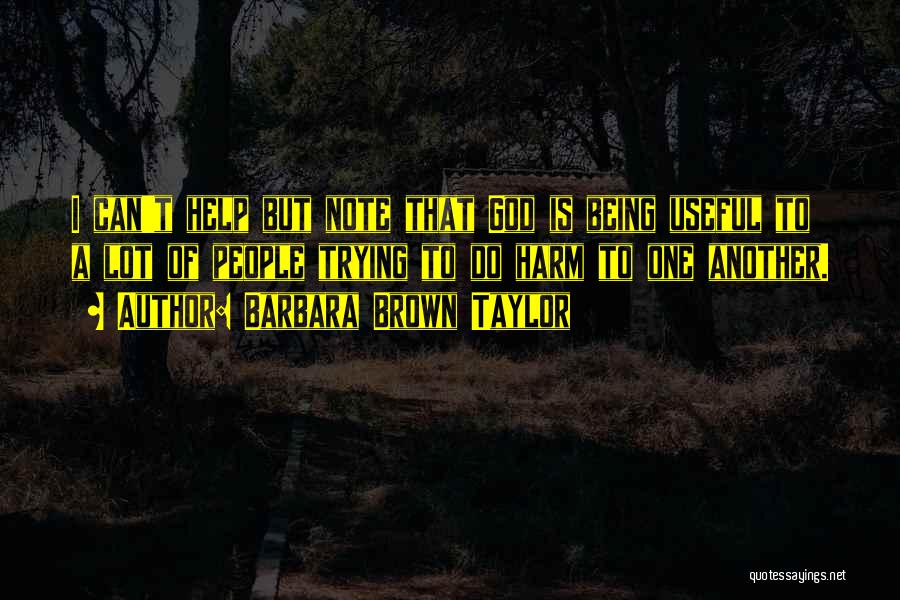 Barbara Brown Taylor Quotes: I Can't Help But Note That God Is Being Useful To A Lot Of People Trying To Do Harm To