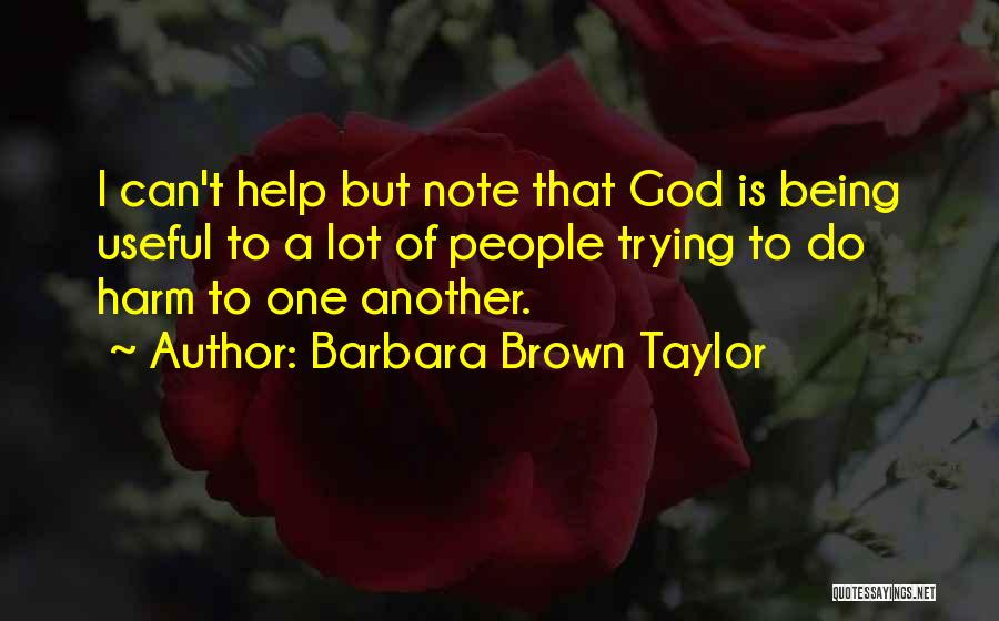 Barbara Brown Taylor Quotes: I Can't Help But Note That God Is Being Useful To A Lot Of People Trying To Do Harm To
