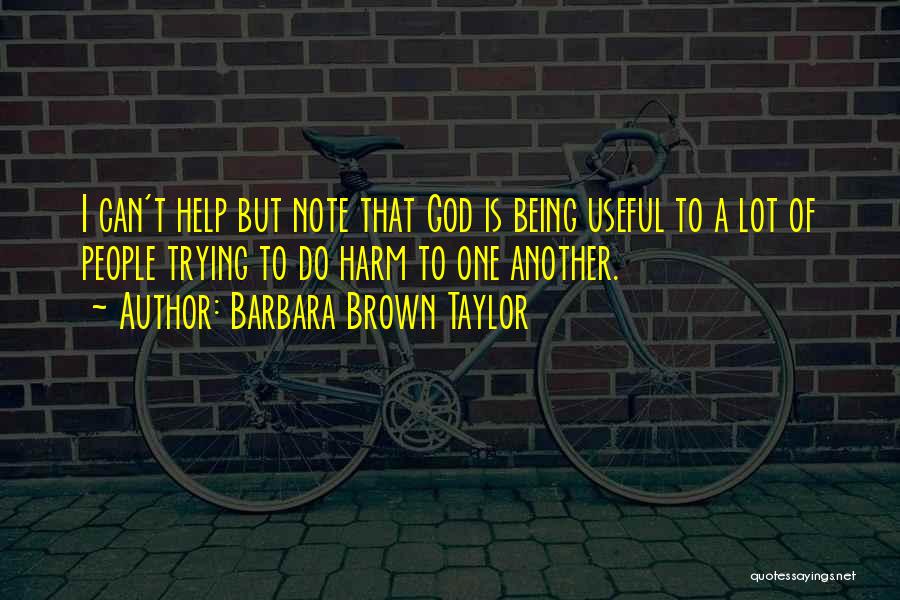 Barbara Brown Taylor Quotes: I Can't Help But Note That God Is Being Useful To A Lot Of People Trying To Do Harm To