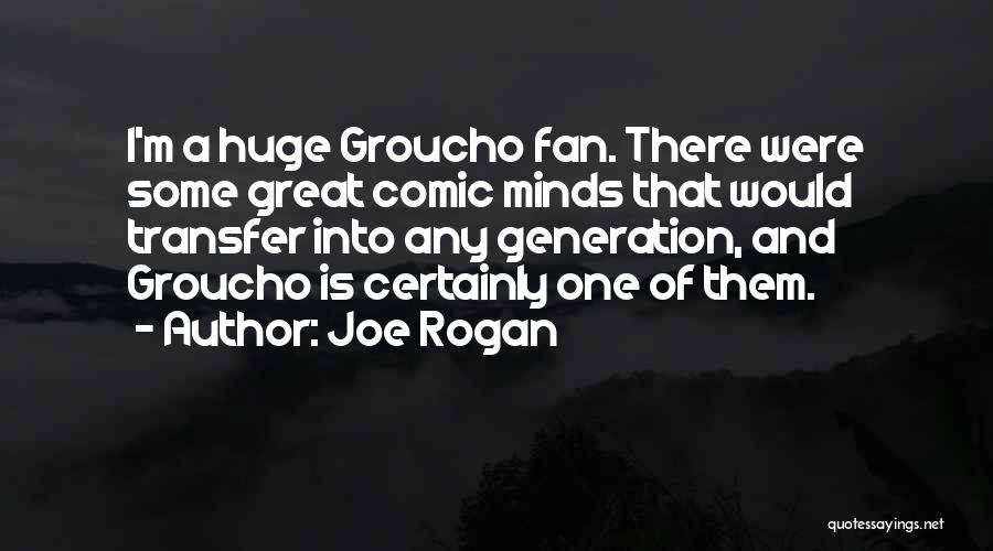 Joe Rogan Quotes: I'm A Huge Groucho Fan. There Were Some Great Comic Minds That Would Transfer Into Any Generation, And Groucho Is