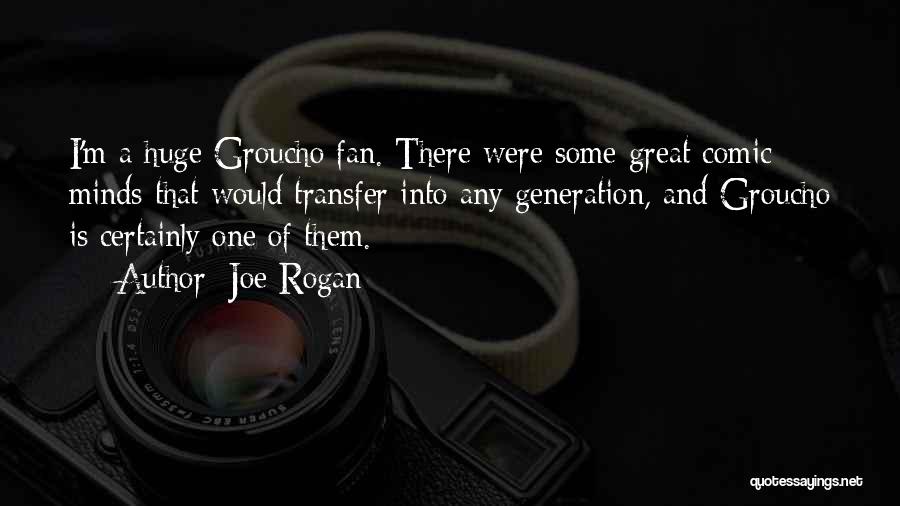 Joe Rogan Quotes: I'm A Huge Groucho Fan. There Were Some Great Comic Minds That Would Transfer Into Any Generation, And Groucho Is
