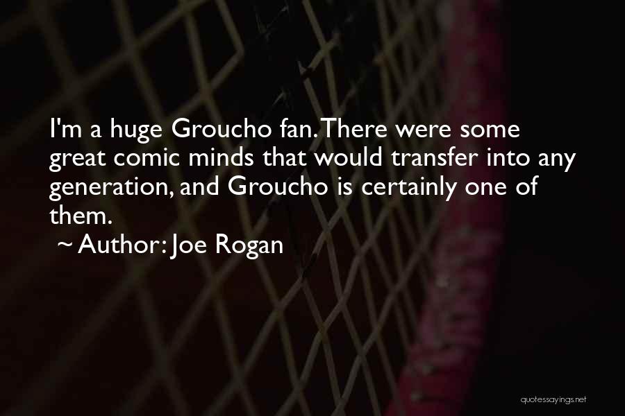 Joe Rogan Quotes: I'm A Huge Groucho Fan. There Were Some Great Comic Minds That Would Transfer Into Any Generation, And Groucho Is