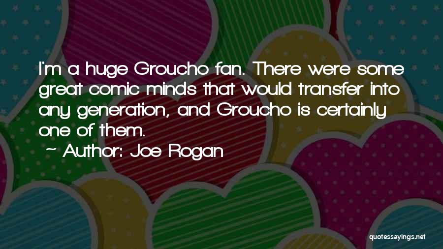 Joe Rogan Quotes: I'm A Huge Groucho Fan. There Were Some Great Comic Minds That Would Transfer Into Any Generation, And Groucho Is