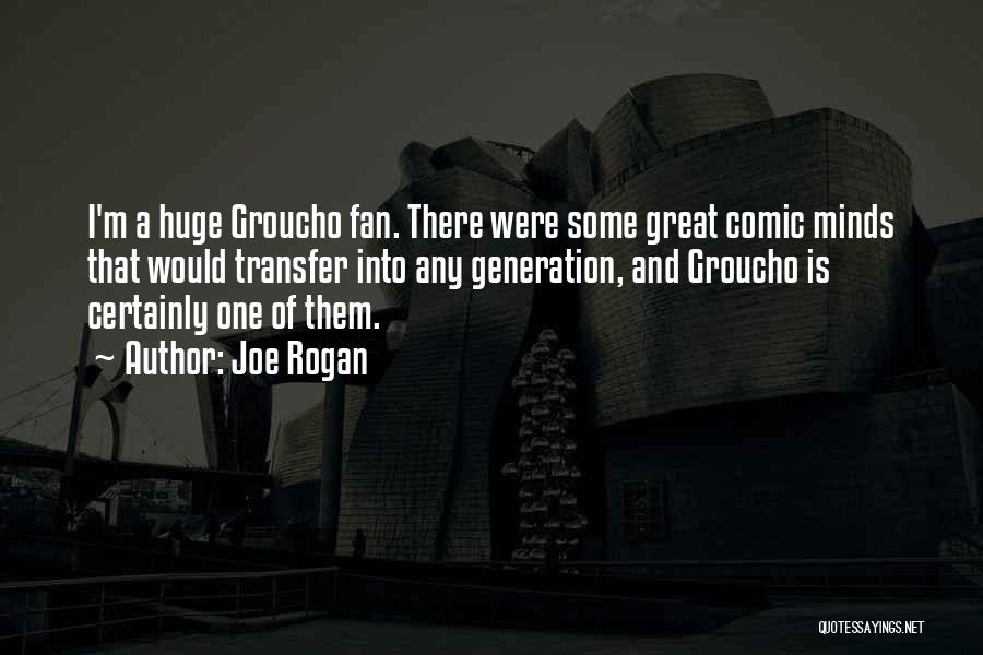Joe Rogan Quotes: I'm A Huge Groucho Fan. There Were Some Great Comic Minds That Would Transfer Into Any Generation, And Groucho Is