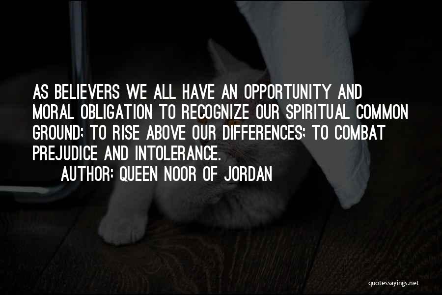 Queen Noor Of Jordan Quotes: As Believers We All Have An Opportunity And Moral Obligation To Recognize Our Spiritual Common Ground; To Rise Above Our
