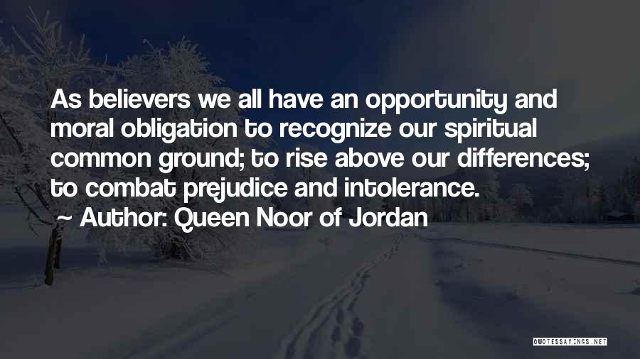 Queen Noor Of Jordan Quotes: As Believers We All Have An Opportunity And Moral Obligation To Recognize Our Spiritual Common Ground; To Rise Above Our