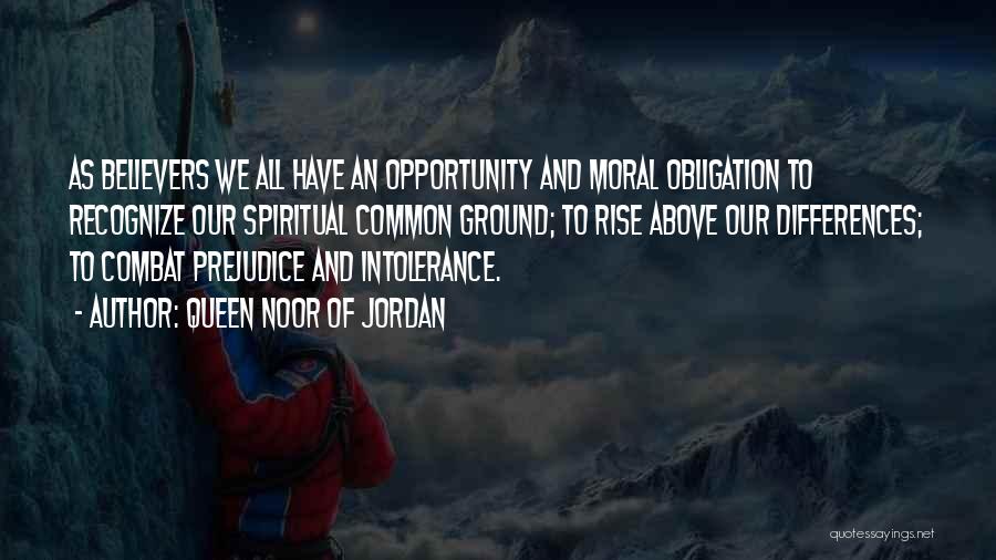 Queen Noor Of Jordan Quotes: As Believers We All Have An Opportunity And Moral Obligation To Recognize Our Spiritual Common Ground; To Rise Above Our