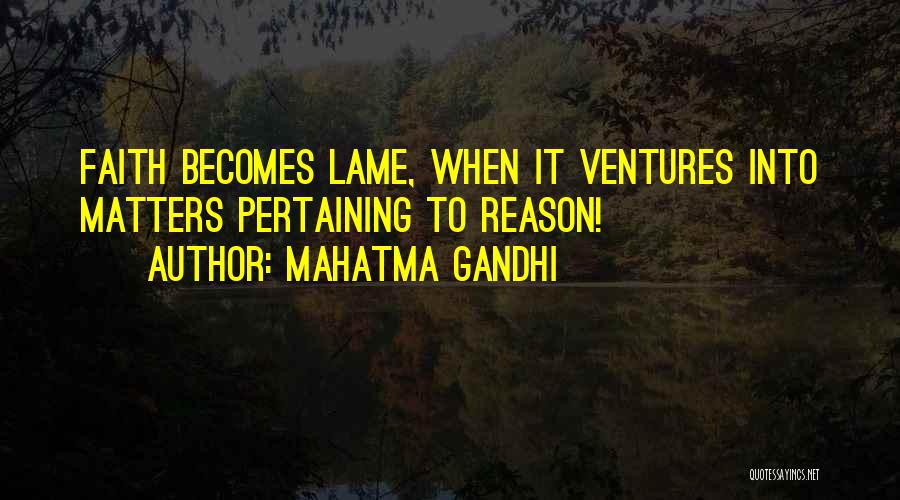 Mahatma Gandhi Quotes: Faith Becomes Lame, When It Ventures Into Matters Pertaining To Reason!