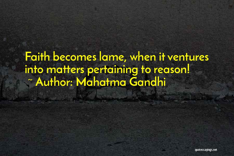 Mahatma Gandhi Quotes: Faith Becomes Lame, When It Ventures Into Matters Pertaining To Reason!