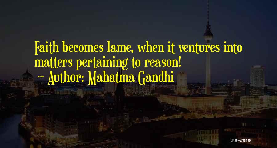 Mahatma Gandhi Quotes: Faith Becomes Lame, When It Ventures Into Matters Pertaining To Reason!