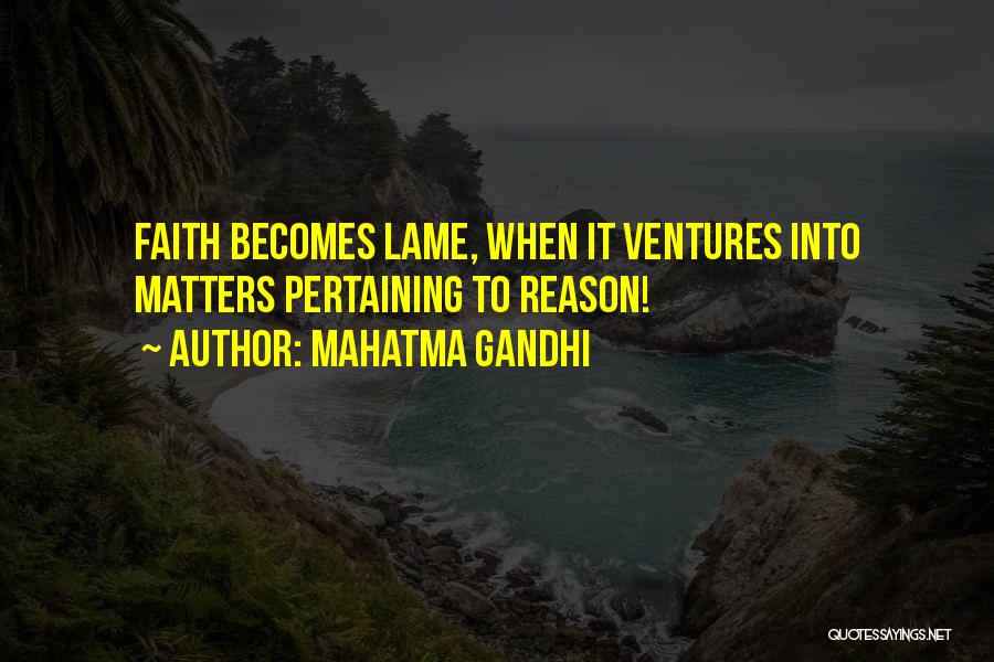 Mahatma Gandhi Quotes: Faith Becomes Lame, When It Ventures Into Matters Pertaining To Reason!