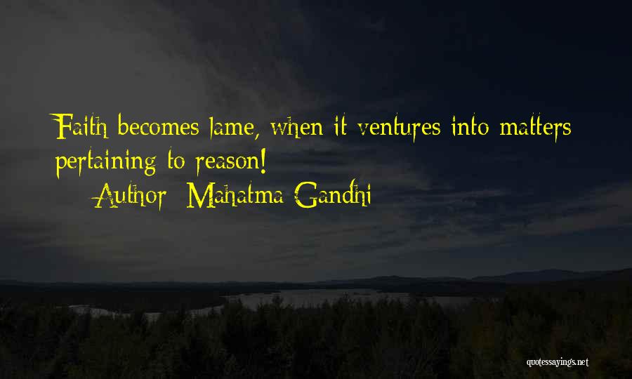 Mahatma Gandhi Quotes: Faith Becomes Lame, When It Ventures Into Matters Pertaining To Reason!