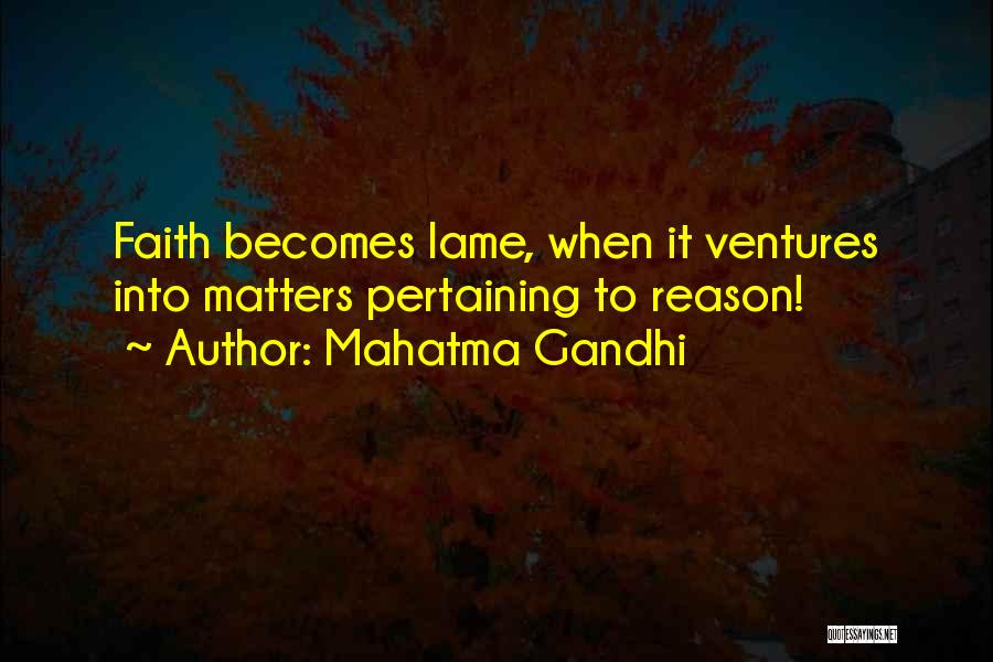 Mahatma Gandhi Quotes: Faith Becomes Lame, When It Ventures Into Matters Pertaining To Reason!