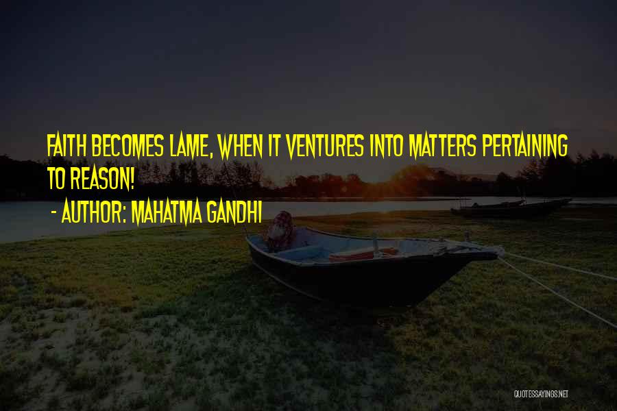 Mahatma Gandhi Quotes: Faith Becomes Lame, When It Ventures Into Matters Pertaining To Reason!
