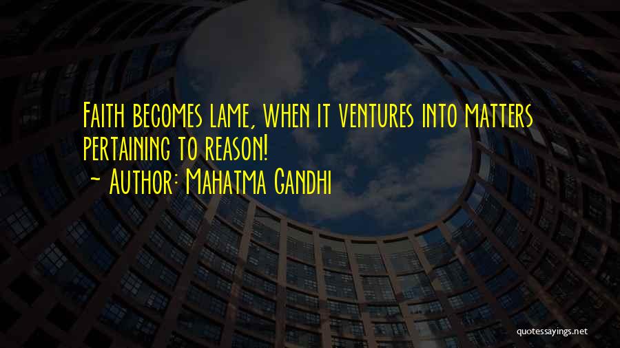 Mahatma Gandhi Quotes: Faith Becomes Lame, When It Ventures Into Matters Pertaining To Reason!