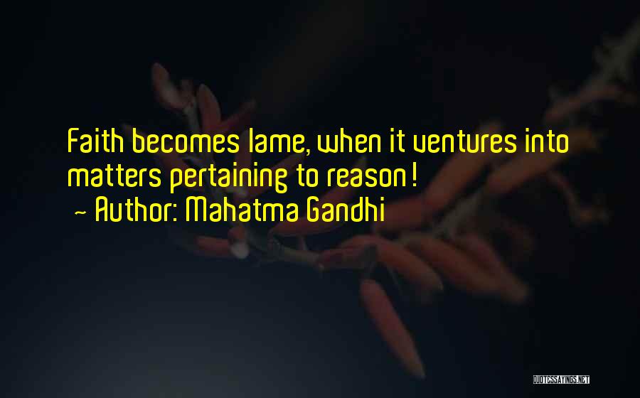 Mahatma Gandhi Quotes: Faith Becomes Lame, When It Ventures Into Matters Pertaining To Reason!