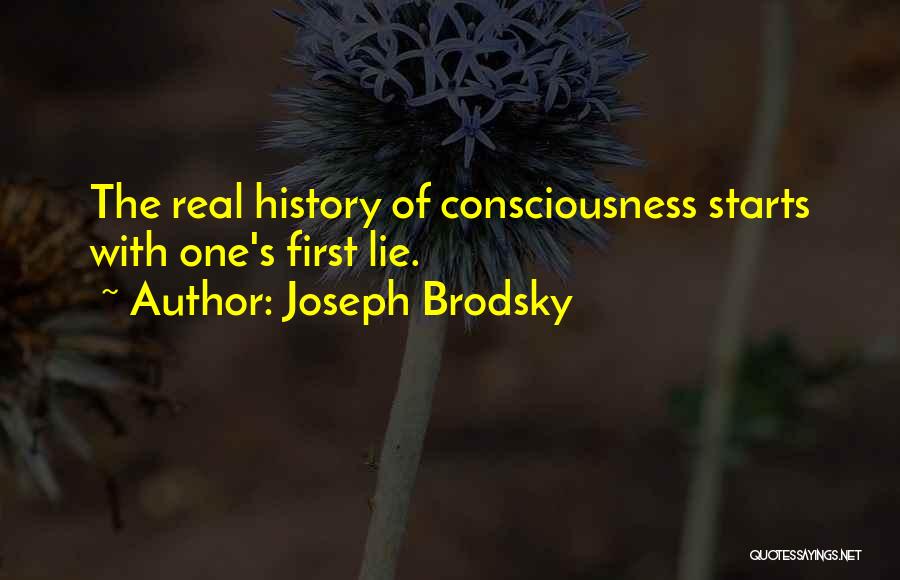 Joseph Brodsky Quotes: The Real History Of Consciousness Starts With One's First Lie.
