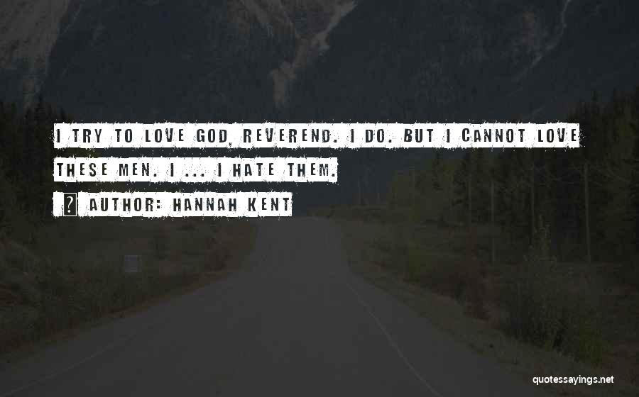 Hannah Kent Quotes: I Try To Love God, Reverend. I Do. But I Cannot Love These Men. I ... I Hate Them.