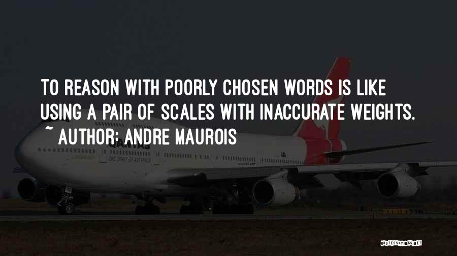 Andre Maurois Quotes: To Reason With Poorly Chosen Words Is Like Using A Pair Of Scales With Inaccurate Weights.