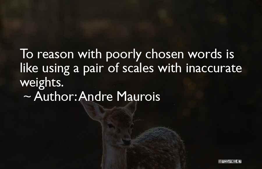 Andre Maurois Quotes: To Reason With Poorly Chosen Words Is Like Using A Pair Of Scales With Inaccurate Weights.