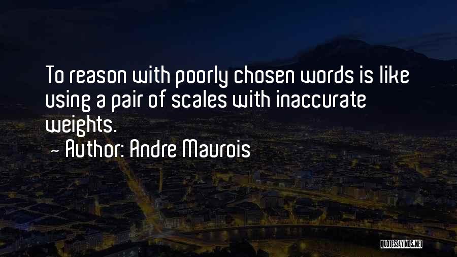 Andre Maurois Quotes: To Reason With Poorly Chosen Words Is Like Using A Pair Of Scales With Inaccurate Weights.