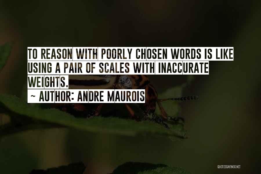 Andre Maurois Quotes: To Reason With Poorly Chosen Words Is Like Using A Pair Of Scales With Inaccurate Weights.