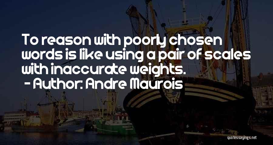 Andre Maurois Quotes: To Reason With Poorly Chosen Words Is Like Using A Pair Of Scales With Inaccurate Weights.