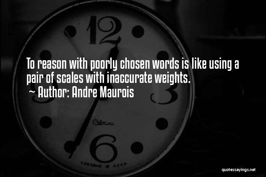 Andre Maurois Quotes: To Reason With Poorly Chosen Words Is Like Using A Pair Of Scales With Inaccurate Weights.