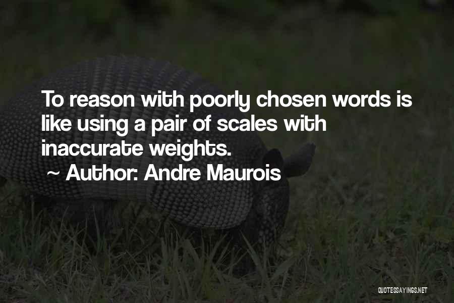 Andre Maurois Quotes: To Reason With Poorly Chosen Words Is Like Using A Pair Of Scales With Inaccurate Weights.