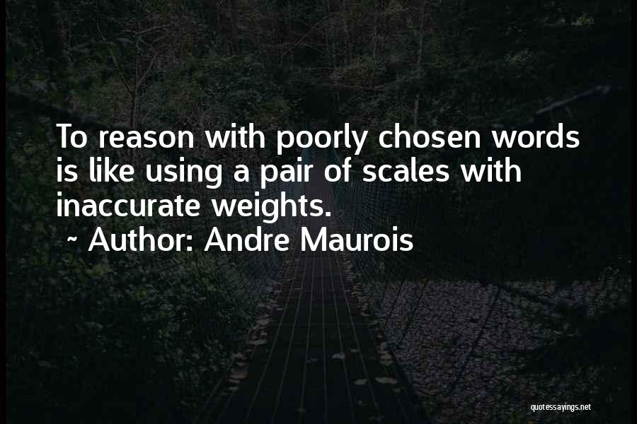 Andre Maurois Quotes: To Reason With Poorly Chosen Words Is Like Using A Pair Of Scales With Inaccurate Weights.