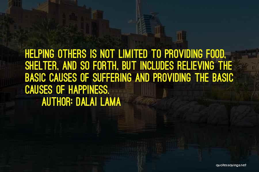 Dalai Lama Quotes: Helping Others Is Not Limited To Providing Food, Shelter, And So Forth, But Includes Relieving The Basic Causes Of Suffering