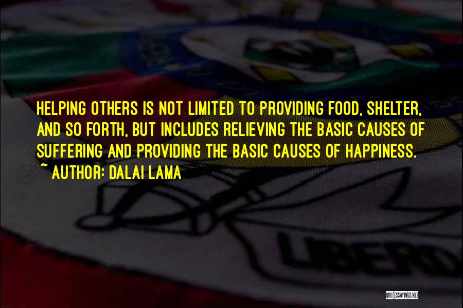 Dalai Lama Quotes: Helping Others Is Not Limited To Providing Food, Shelter, And So Forth, But Includes Relieving The Basic Causes Of Suffering