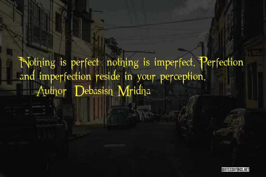 Debasish Mridha Quotes: Nothing Is Perfect; Nothing Is Imperfect. Perfection And Imperfection Reside In Your Perception.