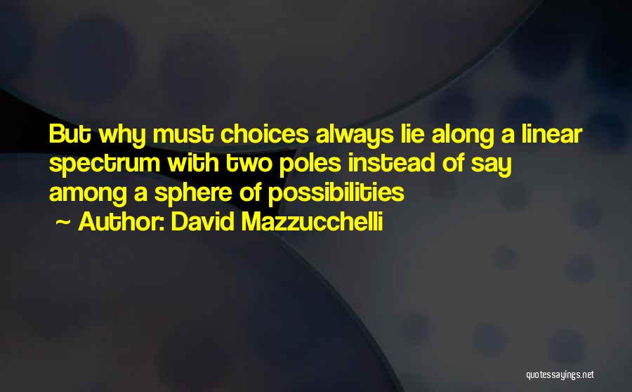 David Mazzucchelli Quotes: But Why Must Choices Always Lie Along A Linear Spectrum With Two Poles Instead Of Say Among A Sphere Of