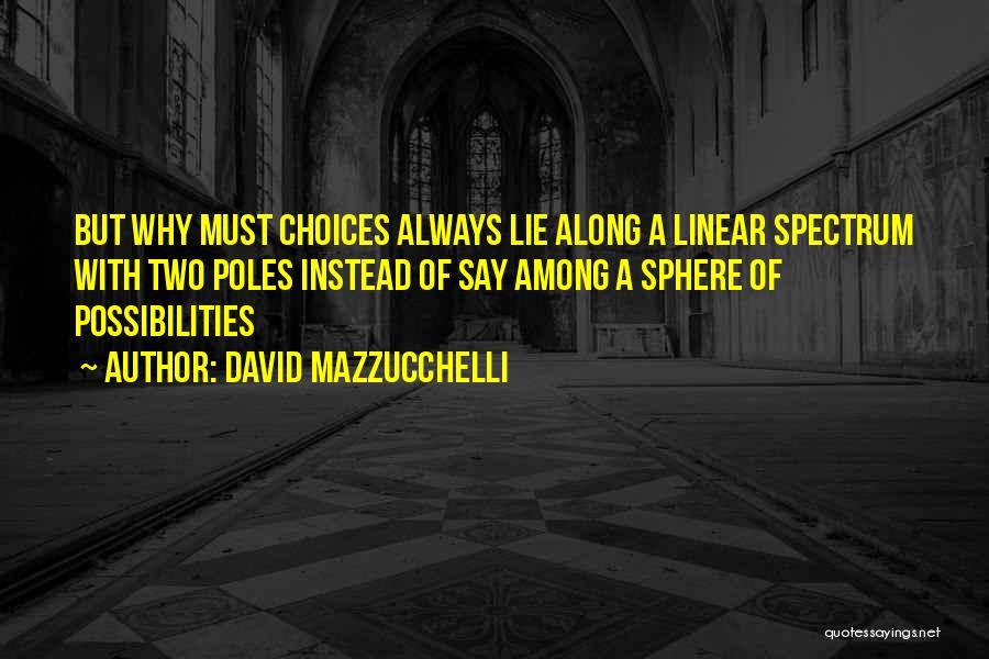 David Mazzucchelli Quotes: But Why Must Choices Always Lie Along A Linear Spectrum With Two Poles Instead Of Say Among A Sphere Of