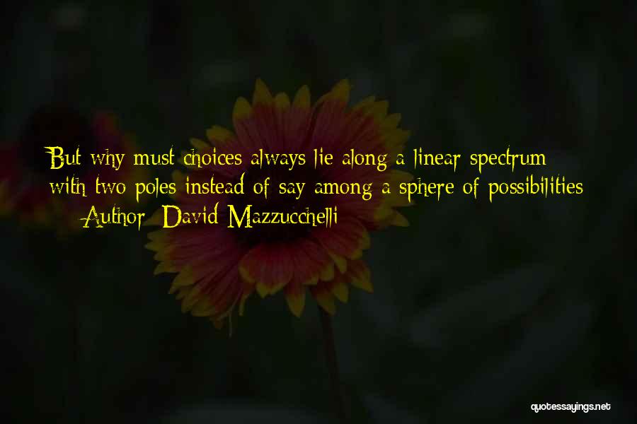 David Mazzucchelli Quotes: But Why Must Choices Always Lie Along A Linear Spectrum With Two Poles Instead Of Say Among A Sphere Of