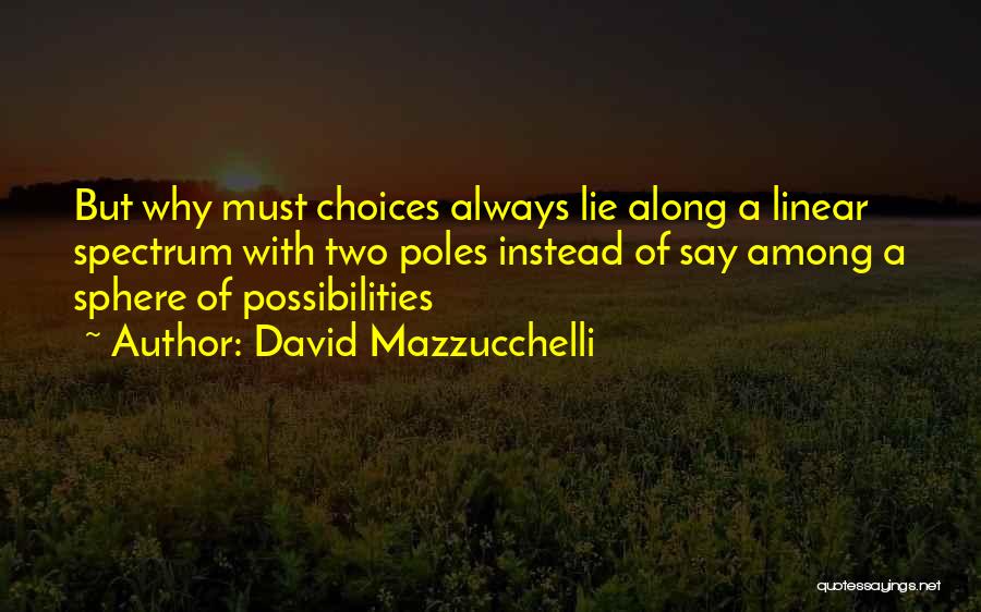 David Mazzucchelli Quotes: But Why Must Choices Always Lie Along A Linear Spectrum With Two Poles Instead Of Say Among A Sphere Of