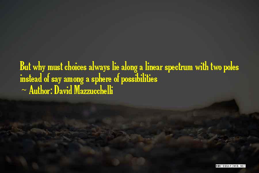 David Mazzucchelli Quotes: But Why Must Choices Always Lie Along A Linear Spectrum With Two Poles Instead Of Say Among A Sphere Of