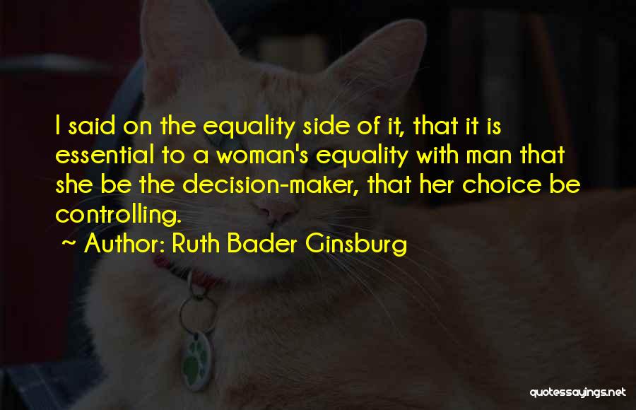 Ruth Bader Ginsburg Quotes: I Said On The Equality Side Of It, That It Is Essential To A Woman's Equality With Man That She